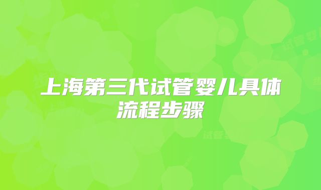 上海第三代试管婴儿具体流程步骤