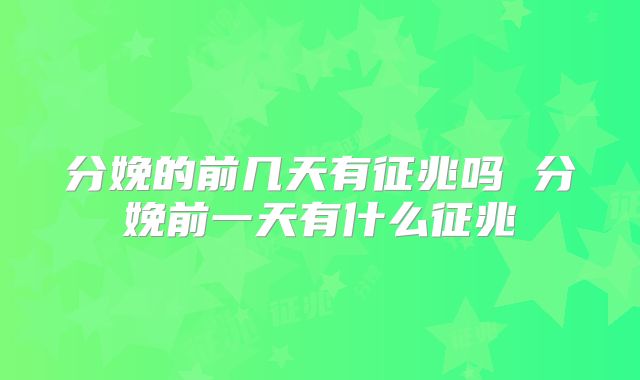 分娩的前几天有征兆吗 分娩前一天有什么征兆