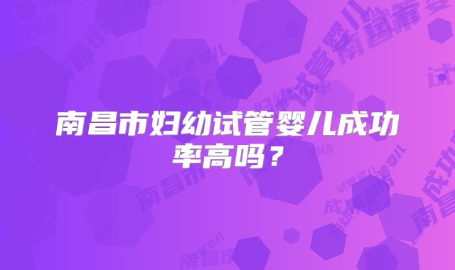 南昌市妇幼试管婴儿成功率高吗？