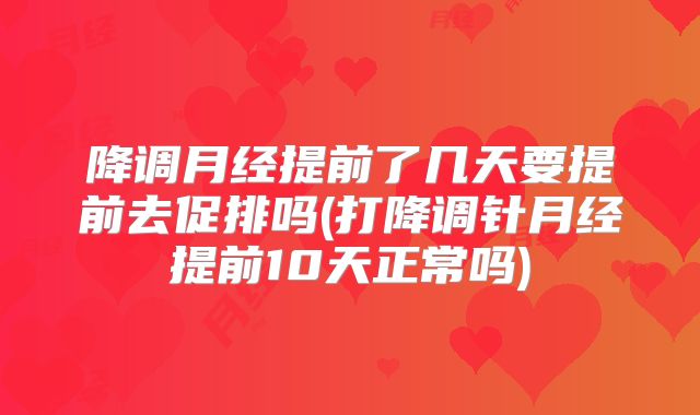 降调月经提前了几天要提前去促排吗(打降调针月经提前10天正常吗)