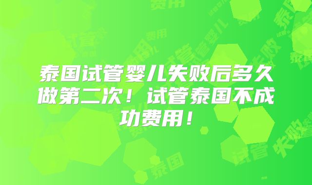 泰国试管婴儿失败后多久做第二次!试管泰国不成功费用!