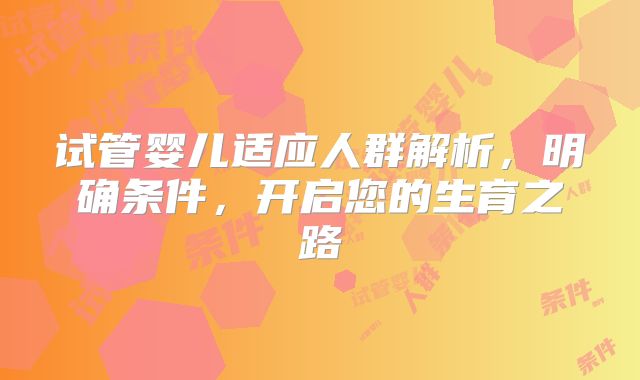 试管婴儿适应人群解析,明确条件,开启您的生育之路
