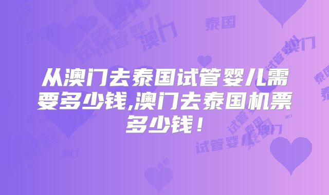 从澳门去泰国试管婴儿需要多少钱,澳门去泰国机票多少钱!