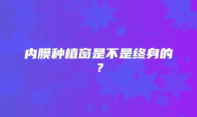 内膜种植窗是不是终身的?