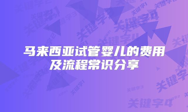 马来西亚试管婴儿的费用及流程常识分享