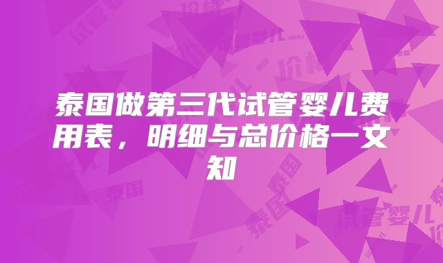 泰国做第三代试管婴儿费用表，明细与总价格一文知