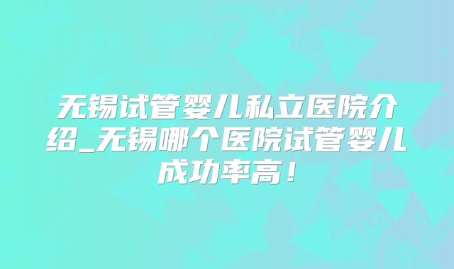 无锡试管婴儿私立医院介绍_无锡哪个医院试管婴儿成功率高!
