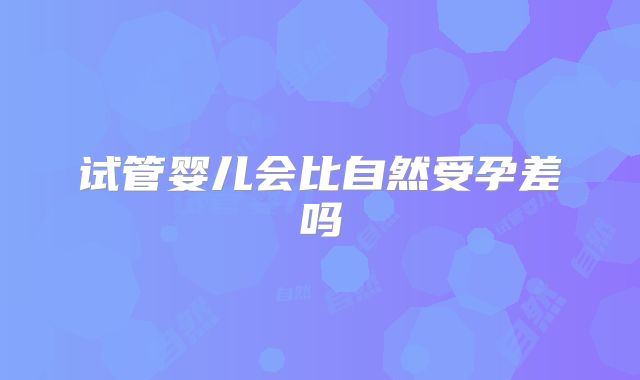 试管婴儿会比自然受孕差吗