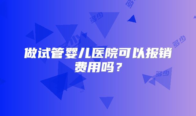 做试管婴儿医院可以报销费用吗？