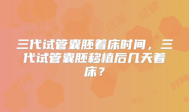 三代试管囊胚着床时间，三代试管囊胚移植后几天着床？