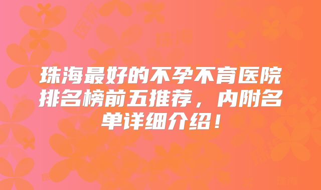 珠海最好的不孕不育医院排名榜前五推荐，内附名单详细介绍！