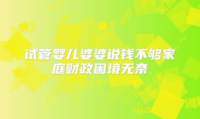 试管婴儿婆婆说钱不够家庭财政困境无奈