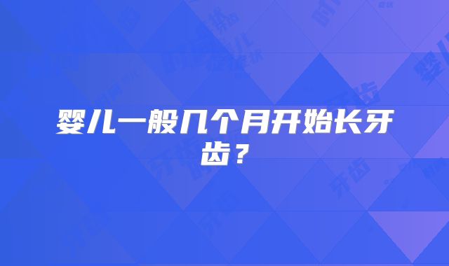 婴儿一般几个月开始长牙齿?