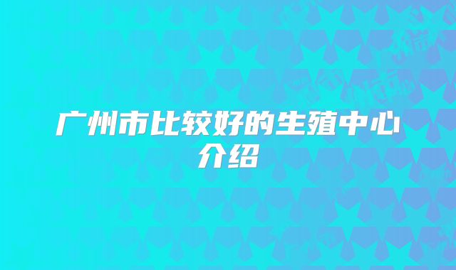 广州市比较好的生殖中心介绍