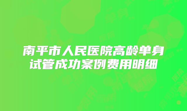 南平市人民医院高龄单身试管成功案例费用明细