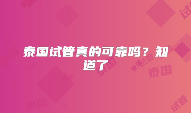 泰国试管真的可靠吗？知道了