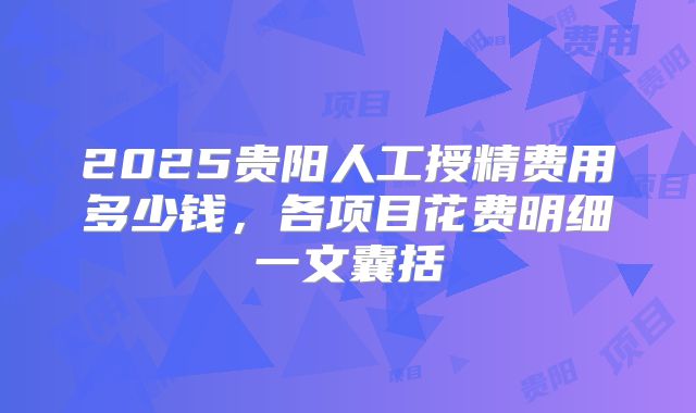2025贵阳人工授精费用多少钱，各项目花费明细一文囊括