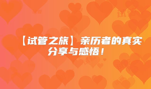 【试管之旅】亲历者的真实分享与感悟!