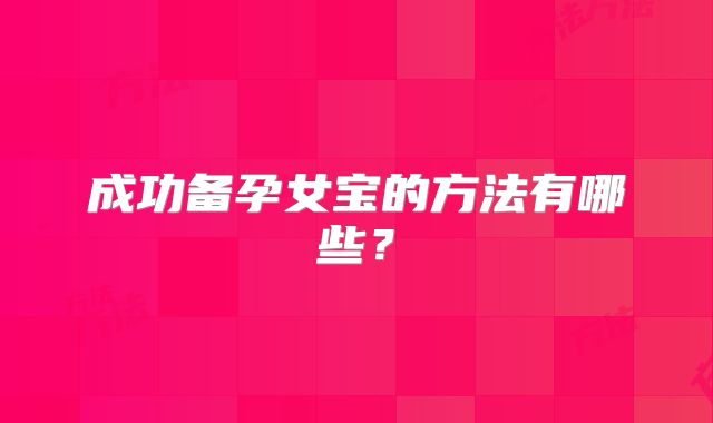 成功备孕女宝的方法有哪些？