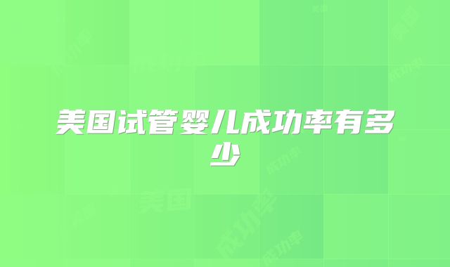 美国试管婴儿成功率有多少