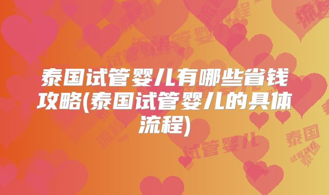 泰国试管婴儿有哪些省钱攻略(泰国试管婴儿的具体流程)