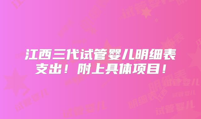 江西三代试管婴儿明细表支出!附上具体项目!