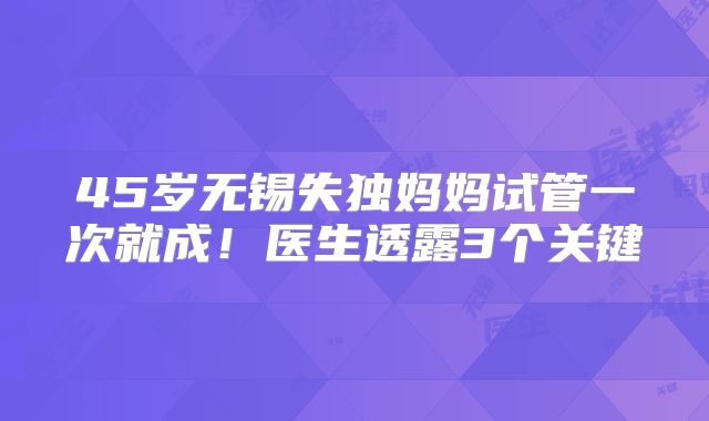 45岁无锡失独妈妈试管一次就成!医生透露3个关键