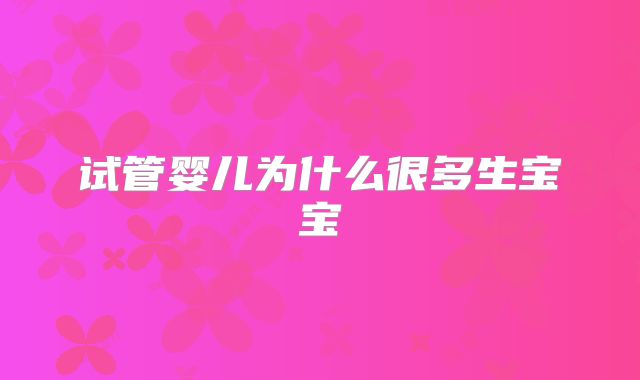 试管婴儿为什么很多生宝宝