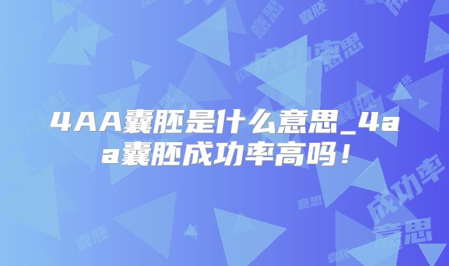 4AA囊胚是什么意思_4aa囊胚成功率高吗！