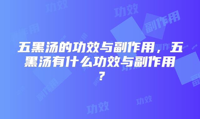 五黑汤的功效与副作用,五黑汤有什么功效与副作用?