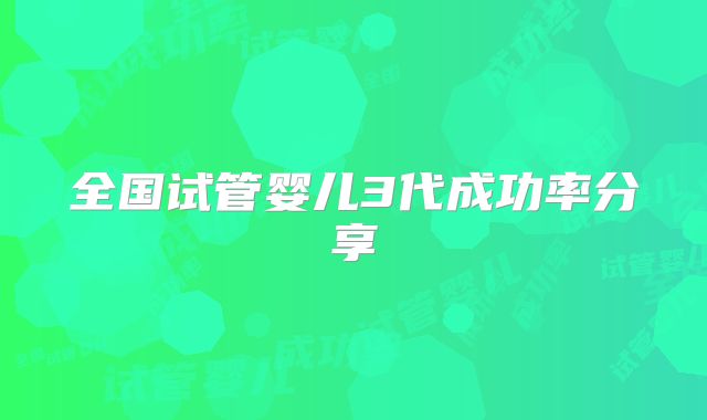 全国试管婴儿3代成功率分享