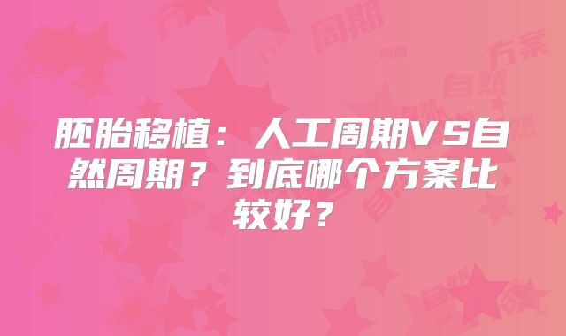 胚胎移植：人工周期VS自然周期？到底哪个方案比较好？