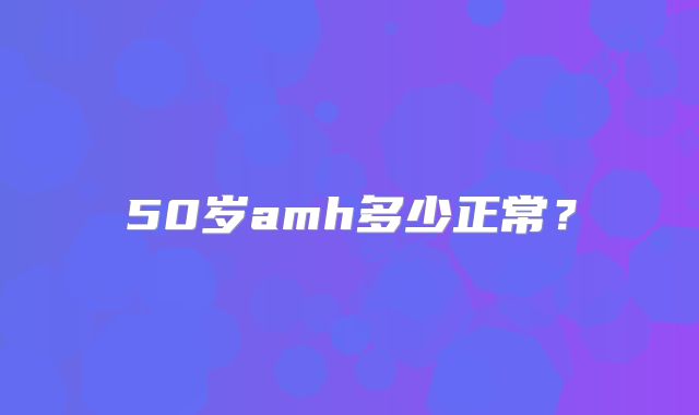 50岁amh多少正常？