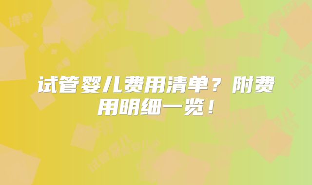试管婴儿费用清单?附费用明细一览!