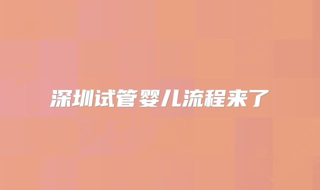 深圳试管婴儿流程来了