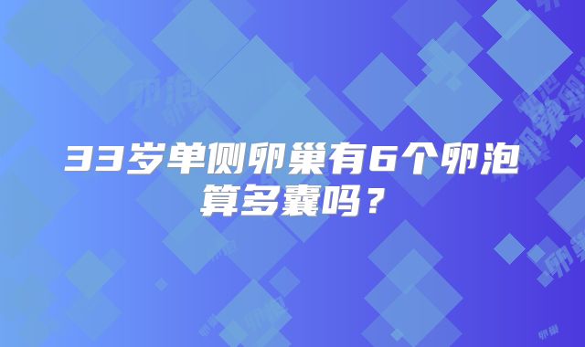 33岁单侧卵巢有6个卵泡算多囊吗?