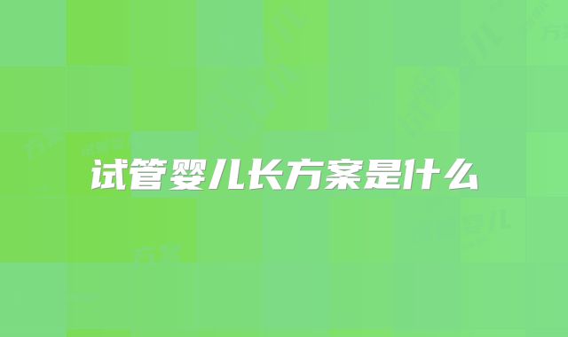 试管婴儿长方案是什么