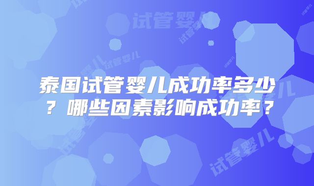 泰国试管婴儿成功率多少?哪些因素影响成功率?