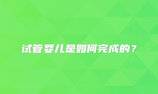 试管婴儿是如何完成的?