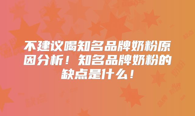 不建议喝知名品牌奶粉原因分析！知名品牌奶粉的缺点是什么！