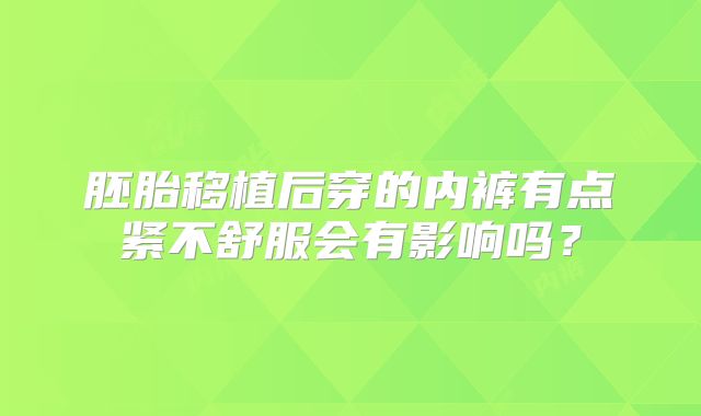 胚胎移植后穿的内裤有点紧不舒服会有影响吗?