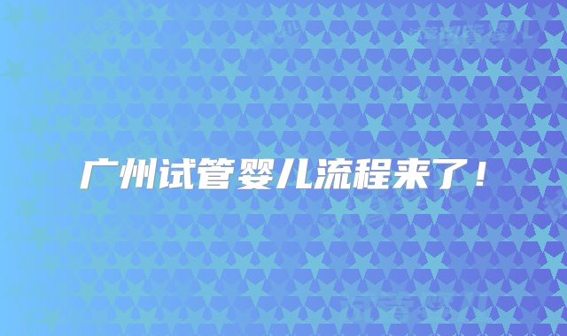 广州试管婴儿流程来了！