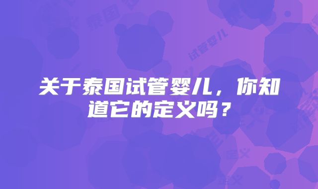 关于泰国试管婴儿，你知道它的定义吗？