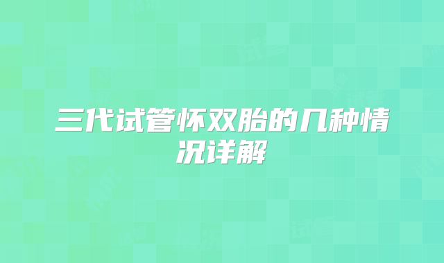 三代试管怀双胎的几种情况详解