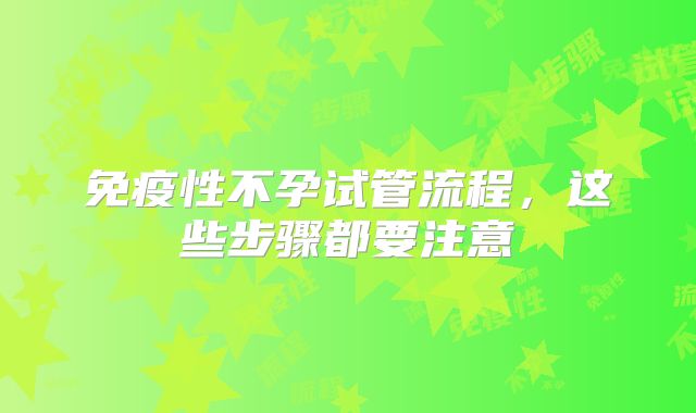 免疫性不孕试管流程，这些步骤都要注意