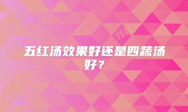 五红汤效果好还是四蔬汤好?
