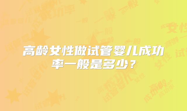 高龄女性做试管婴儿成功率一般是多少?