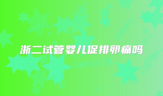 浙二试管婴儿促排卵痛吗