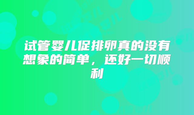 试管婴儿促排卵真的没有想象的简单，还好一切顺利