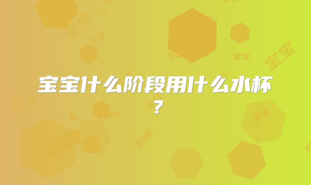 宝宝什么阶段用什么水杯？